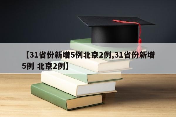 【31省份新增5例北京2例,31省份新增5例 北京2例】