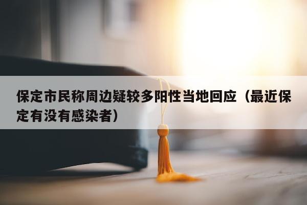 保定市民称周边疑较多阳性当地回应（最近保定有没有感染者）