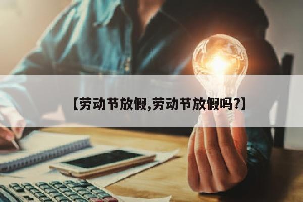 【劳动节放假,劳动节放假吗?】