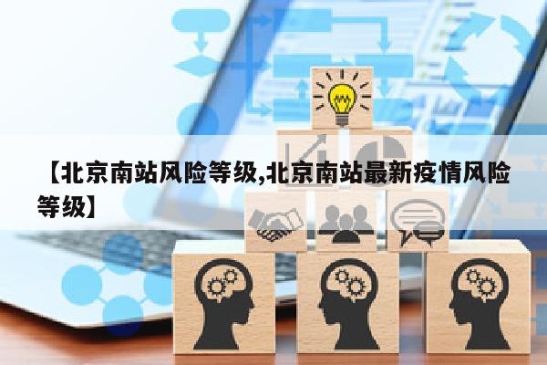 【北京南站风险等级,北京南站最新疫情风险等级】