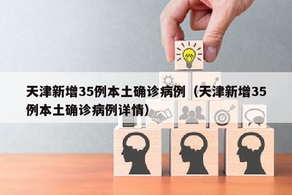 天津新增35例本土确诊病例（天津新增35例本土确诊病例详情）