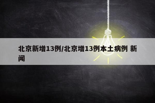 北京新增13例/北京增13例本土病例 新闻