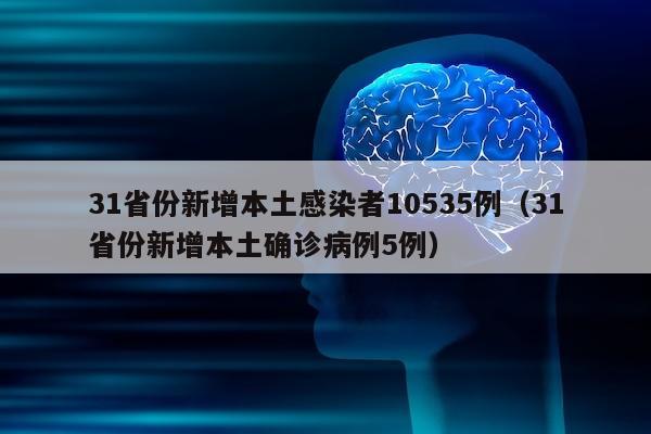 31省份新增本土感染者10535例（31省份新增本土确诊病例5例）