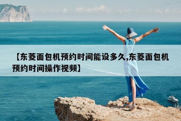 【东菱面包机预约时间能设多久,东菱面包机预约时间操作视频】
