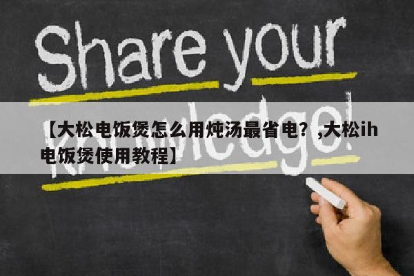 【大松电饭煲怎么用炖汤最省电？,大松ih电饭煲使用教程】