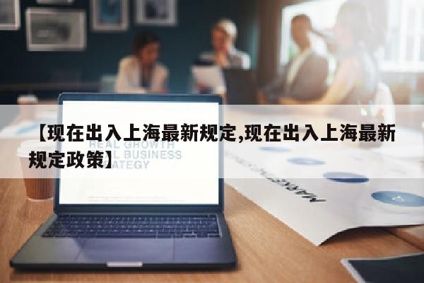 【现在出入上海最新规定,现在出入上海最新规定政策】