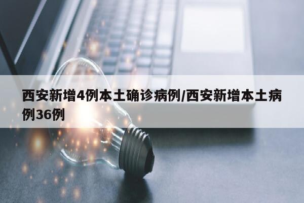 西安新增4例本土确诊病例/西安新增本土病例36例