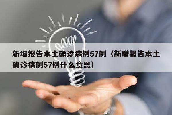 新增报告本土确诊病例57例（新增报告本土确诊病例57例什么意思）