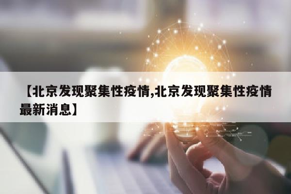 【北京发现聚集性疫情,北京发现聚集性疫情最新消息】