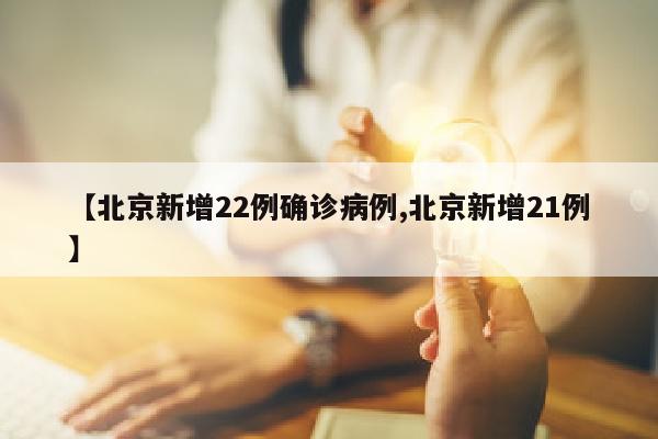 【北京新增22例确诊病例,北京新增21例】