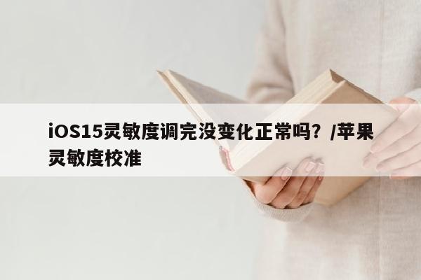 iOS15灵敏度调完没变化正常吗？/苹果灵敏度校准
