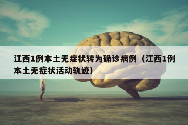江西1例本土无症状转为确诊病例（江西1例本土无症状活动轨迹）