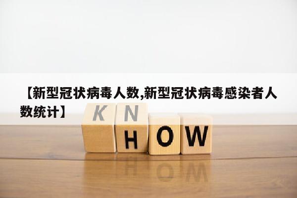 【新型冠状病毒人数,新型冠状病毒感染者人数统计】