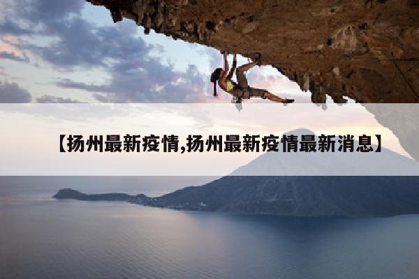 【扬州最新疫情,扬州最新疫情最新消息】