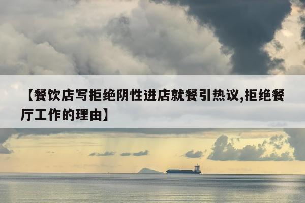 【餐饮店写拒绝阴性进店就餐引热议,拒绝餐厅工作的理由】