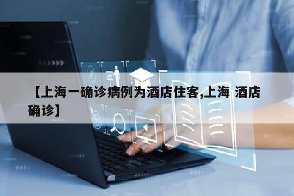 【上海一确诊病例为酒店住客,上海 酒店 确诊】