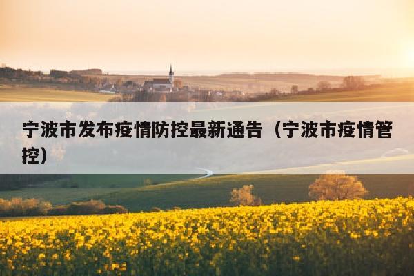 宁波市发布疫情防控最新通告（宁波市疫情管控）