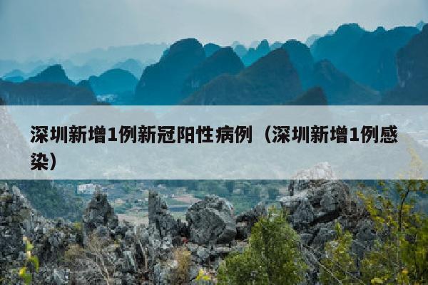深圳新增1例新冠阳性病例（深圳新增1例感染）