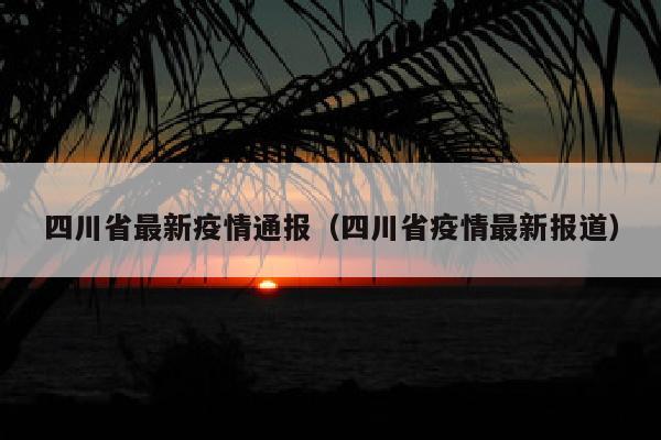 四川省最新疫情通报（四川省疫情最新报道）