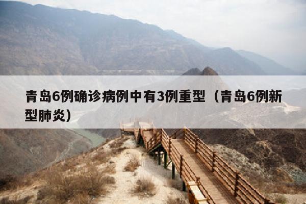 青岛6例确诊病例中有3例重型（青岛6例新型肺炎）
