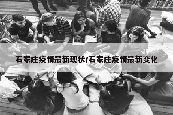 石家庄疫情最新现状/石家庄疫情最新变化