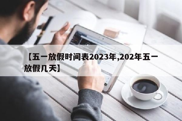 【五一放假时间表2023年,202年五一放假几天】