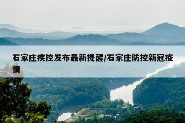 石家庄疾控发布最新提醒/石家庄防控新冠疫情