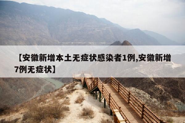 【安徽新增本土无症状感染者1例,安徽新增7例无症状】