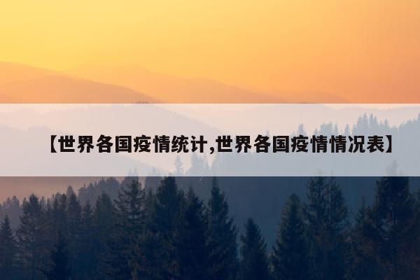 【世界各国疫情统计,世界各国疫情情况表】