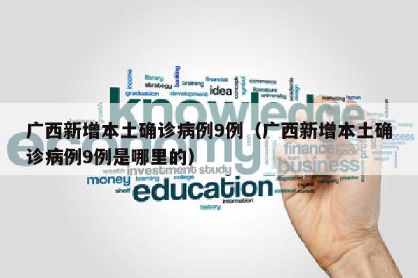 广西新增本土确诊病例9例（广西新增本土确诊病例9例是哪里的）