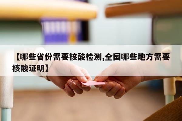 【哪些省份需要核酸检测,全国哪些地方需要核酸证明】
