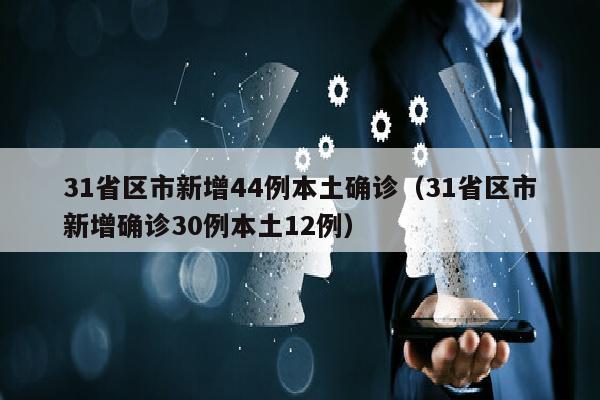 31省区市新增44例本土确诊（31省区市新增确诊30例本土12例）
