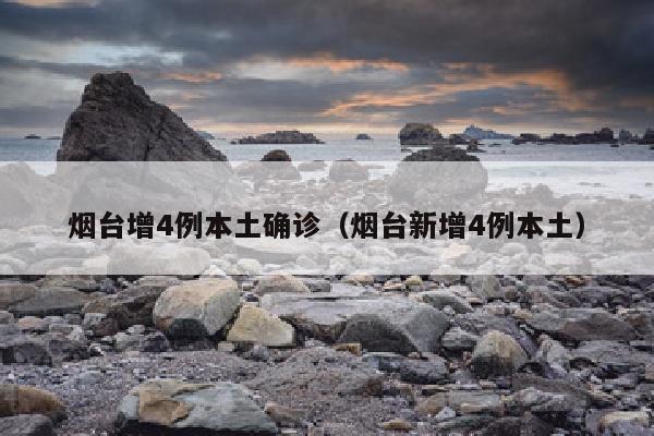 烟台增4例本土确诊（烟台新增4例本土）