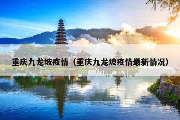 重庆九龙坡疫情（重庆九龙坡疫情最新情况）