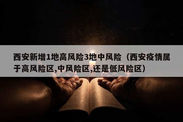 西安新增1地高风险3地中风险（西安疫情属于高风险区,中风险区,还是低风险区）