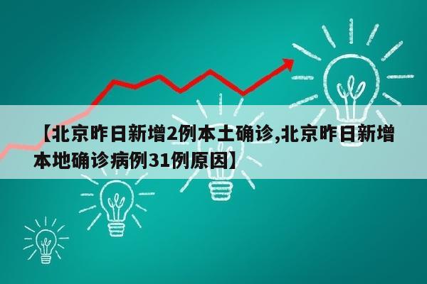 【北京昨日新增2例本土确诊,北京昨日新增本地确诊病例31例原因】