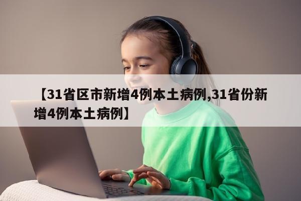 【31省区市新增4例本土病例,31省份新增4例本土病例】