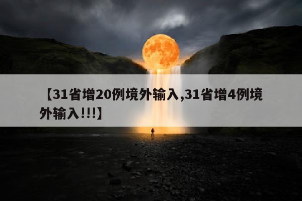 【31省增20例境外输入,31省增4例境外输入!!!】