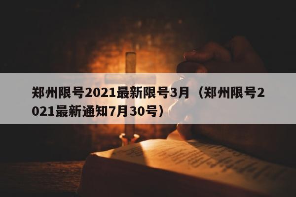 郑州限号2021最新限号3月（郑州限号2021最新通知7月30号）
