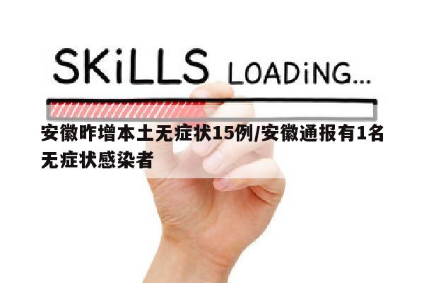 安徽昨增本土无症状15例/安徽通报有1名无症状感染者