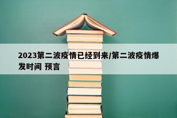 2023第二波疫情已经到来/第二波疫情爆发时间 预言