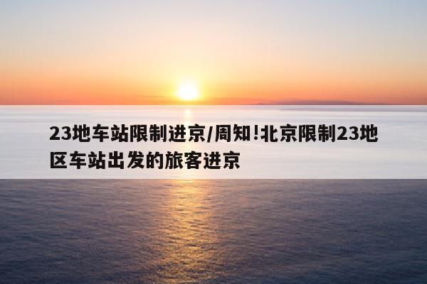 23地车站限制进京/周知!北京限制23地区车站出发的旅客进京