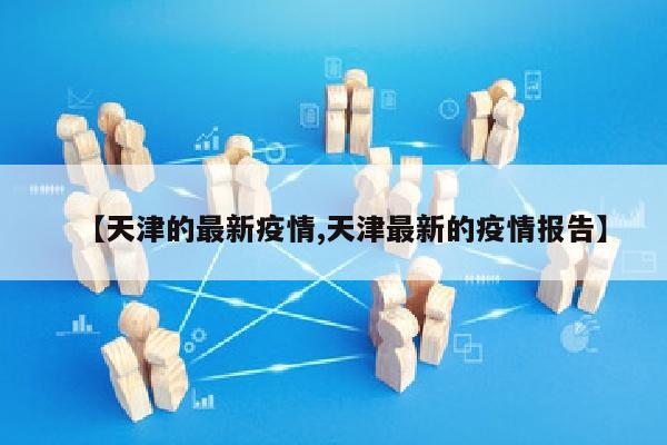 【天津的最新疫情,天津最新的疫情报告】