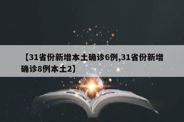 【31省份新增本土确诊6例,31省份新增确诊8例本土2】