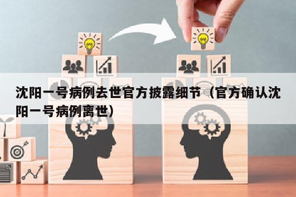 沈阳一号病例去世官方披露细节（官方确认沈阳一号病例离世）