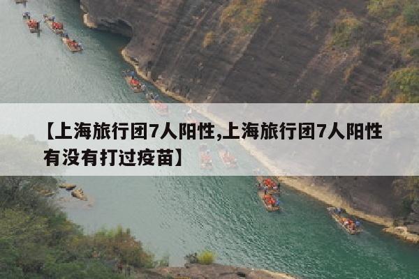 【上海旅行团7人阳性,上海旅行团7人阳性 有没有打过疫苗】