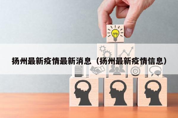 扬州最新疫情最新消息（扬州最新疫情信息）