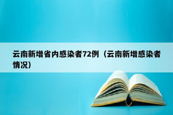 云南新增省内感染者72例（云南新增感染者情况）