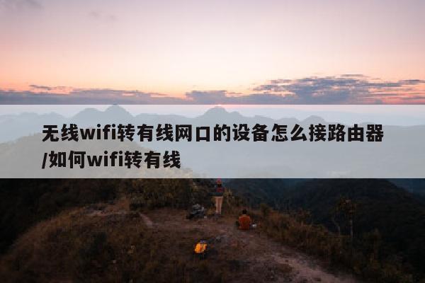 无线wifi转有线网口的设备怎么接路由器/如何wifi转有线