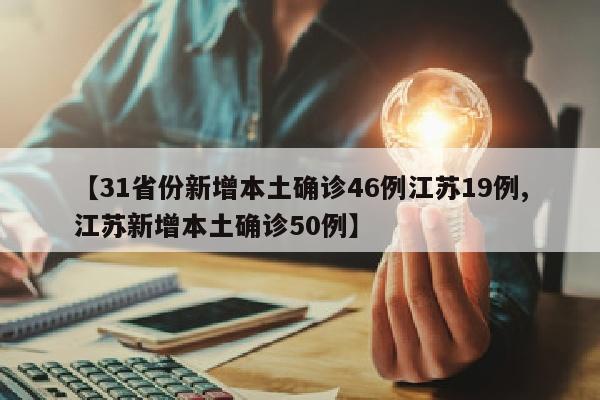 【31省份新增本土确诊46例江苏19例,江苏新增本土确诊50例】